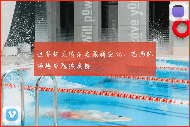 世界杯竞猜排名最新变化，巴西队领跑夺冠热度榜
