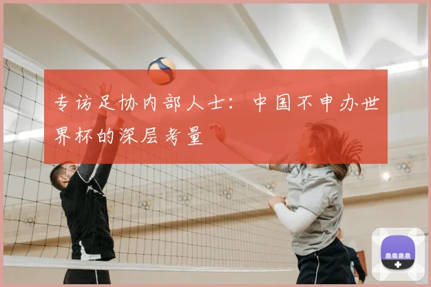 专访足协内部人士：中国不申办世界杯的深层考量