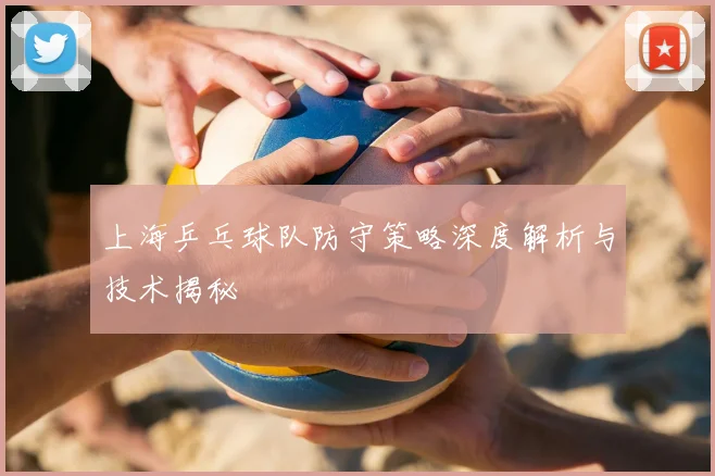 上海乒乓球队防守策略深度解析与技术揭秘