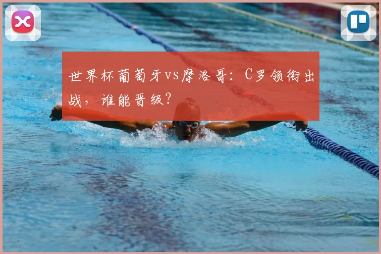 世界杯葡萄牙vs摩洛哥：C罗领衔出战，谁能晋级？