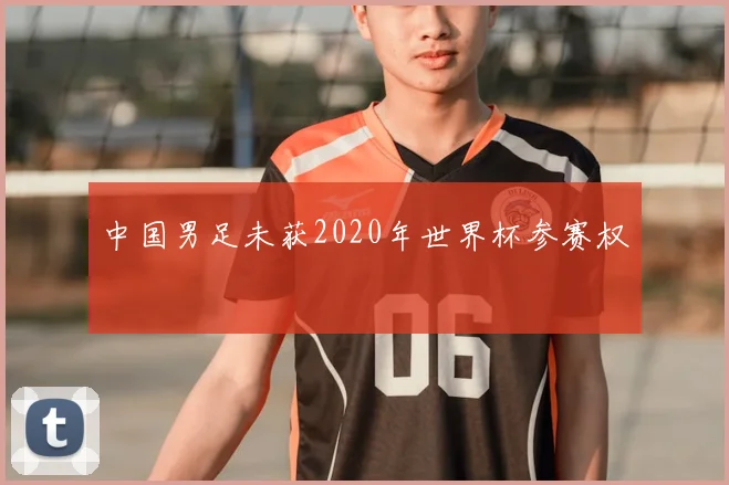中国男足未获2020年世界杯参赛权