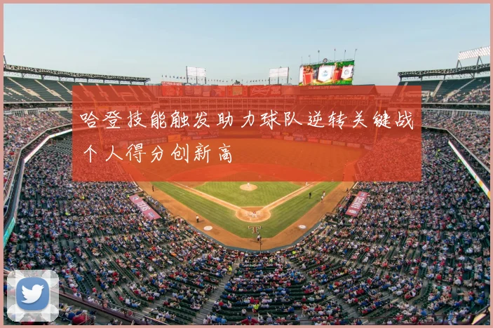 哈登技能触发助力球队逆转关键战个人得分创新高