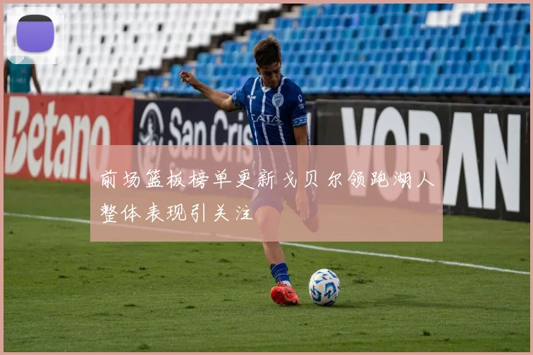 前场篮板榜单更新戈贝尔领跑湖人整体表现引关注